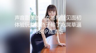 声音甜美的美女与粉丝见面初体验玩性爱色子輸了吃屌草逼1080P高清版