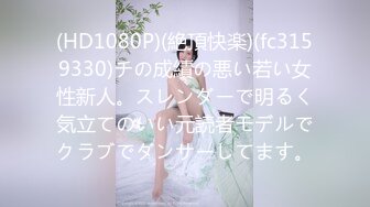 (HD1080P)(絶頂快楽)(fc3159330)チの成績の悪い若い女性新人。スレンダーで明るく気立てのいい元読者モデルでクラブでダンサーしてます。