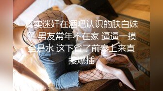 真实迷奸在酒吧认识的肤白妹子 男友常年不在家 逼逼一摸全是水 这下省了前奏上来直接爆插