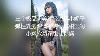 三个极品超美年轻温柔小妮子弹性乳房深情接吻给你甜湿润小嫩穴菊花也让你操