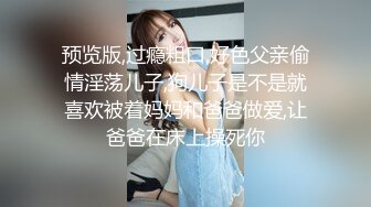 预览版,过瘾粗口,好色父亲偷情淫荡儿子,狗儿子是不是就喜欢被着妈妈和爸爸做爱,让爸爸在床上操死你