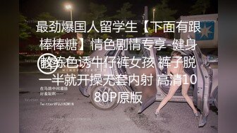 最劲爆国人留学生【下面有跟棒棒糖】情色剧情专享-健身教练色诱牛仔裤女孩 裤子脱一半就开操无套内射 高清1080P原版