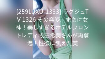 [259LUXU-1333] ラグジュTV 1326 その容姿、まさに女神！美しすぎるホテルフロントレディ牧田希美さんが再登場！性欲に飢えた美