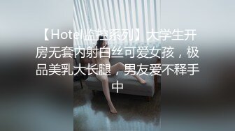 【Hotel监控系列】大学生开房无套内射白丝可爱女孩，极品美乳大长腿，男友爱不释手中