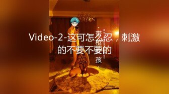 Video-2-这可怎么忍，刺激的不要不要的