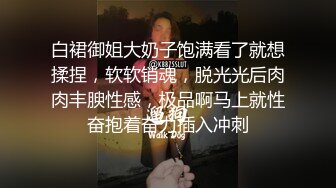 白裙御姐大奶子饱满看了就想揉捏，软软销魂，脱光光后肉肉丰腴性感，极品啊马上就性奋抱着奋力插入冲刺