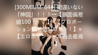 [300MIUM-644] 間違いない「神回」！！！→【顔面偏差値100！！！】×【プロポーション偏差値100！！！】×【エロポテンシャル過去最高！！！】