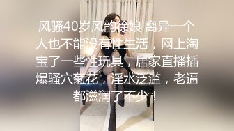 风骚40岁风韵徐娘 离异一个人也不能没有性生活，网上淘宝了一些性玩具，居家直播插爆骚穴菊花，淫水泛滥，老逼都滋润了不少！