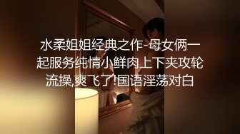 水柔姐姐经典之作-母女俩一起服务纯情小鲜肉上下夹攻轮流操,爽飞了!国语淫荡对白