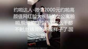 约啪达人-微信2000元约啪高颜值网红脸大长腿美女公寓啪啪,貌似偷吃性药了怎么干都不射,丝袜撕的不成样子了.国语!