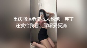 重庆骚逼老婆找人约炮，完了还发给我看，绿帽妥妥滴！