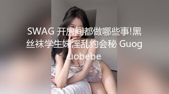 SWAG 开房间都做哪些事!黑丝袜学生妹淫乱约会秘 Guoguobebe