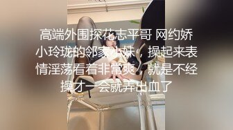 高端外围探花志平哥 网约娇小玲珑的邻家小妹，操起来表情淫荡看着非常爽，就是不经操才一会就弄出血了