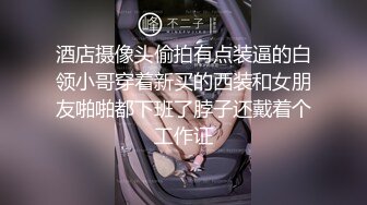 酒店摄像头偷拍有点装逼的白领小哥穿着新买的西装和女朋友啪啪都下班了脖子还戴着个工作证