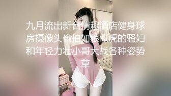 九月流出新台情趣酒店健身球房摄像头偷拍如狼似虎的骚妇和年轻力壮小哥大战各种姿势草