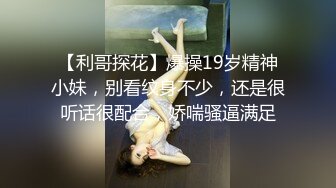 【利哥探花】爆操19岁精神小妹，别看纹身不少，还是很听话很配合，娇喘骚逼满足