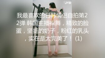 我最喜欢的日韩情侣自拍第22弹 韩国主播裸舞，精致的脸蛋，坚挺的奶子，粉红的乳头，实在是太完美了！ (1)