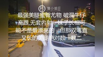 最强美腿蜜臀尤物 破洞牛仔高跟,无套内射，妹子长相可能不是最漂亮的，但那双笔直又长的美腿绝对数一数二