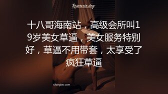 十八哥海南站，高级会所叫19岁美女草逼，美女服务特别好，草逼不用带套，太享受了疯狂草逼