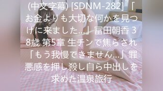 (中文字幕) [SDNM-282] 「お金よりも大切な何かを見つけに来ました…」冨田朝香 38歳 第5章 生チンで焦らされ「もう我慢できません…」罪悪感を押し殺し自ら中出しを求めた温泉旅行