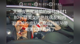 大神夜市尾随偷拍模特身材180长腿美女肉色丝袜配粉内逛街被抄底钻石高跟超短吊带裙美女穿着骚丁