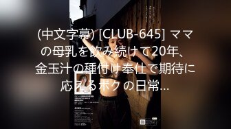 (中文字幕) [CLUB-645] ママの母乳を飲み続けて20年、金玉汁の種付け奉仕で期待に応えるボクの日常…