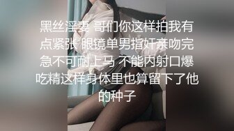 黑丝淫妻 哥们你这样拍我有点紧张 眼镜单男指奸亲吻完急不可耐上马 不能内射口爆吃精这样身体里也算留下了他的种子