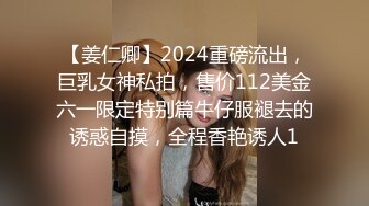 【姜仁卿】2024重磅流出，巨乳女神私拍，售价112美金六一限定特别篇牛仔服褪去的诱惑自摸，全程香艳诱人1