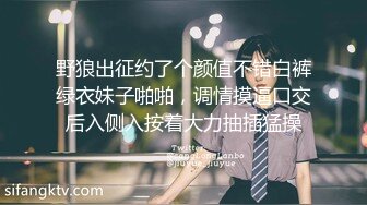 野狼出征约了个颜值不错白裤绿衣妹子啪啪，调情摸逼口交后入侧入按着大力抽插猛操