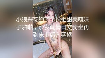 小狼探花约了个长相甜美萌妹子啪啪，沙发调情口交骑坐再到床上后入猛操