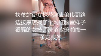 扶贫站街女探花胖表弟伟哥路边按摩店找了个网红脸蛋样子很骚的女技师洗浴吹箫啪啪一条龙服务