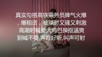 真实勾搭高铁乘务员脾气火爆，爆粗话，被操时又骚又刺激 高潮时喊要大鸡巴操抠逼爽到喊不要,声音好听,叫声可射