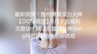 最新核弹！推特网黄实力大神【DOM黑宫】8月千元福利完整版！精致白富美女神Song网吧DO销魂啪啪诱惑