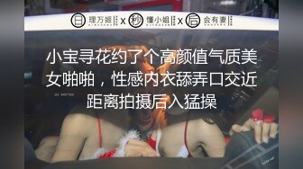 小宝寻花约了个高颜值气质美女啪啪，性感内衣舔弄口交近距离拍摄后入猛操