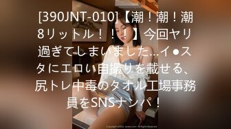 [390JNT-010]【潮！潮！潮8リットル！！！】今回ヤリ過ぎてしまいました…イ●スタにエロい自撮りを載せる、尻トレ中毒のタオル工場事務員をSNSナンパ！