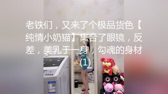 老铁们，又来了个极品货色【纯情小奶猫】集合了眼镜，反差，美乳于一身，勾魂的身材 (1)