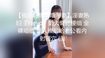 【极品媚黑绿帽淫妻】淫妻熟妇『Yseyo』奶大臀肥腰细 全裸唱歌 黑人操后给老公看内射骚穴 (3)