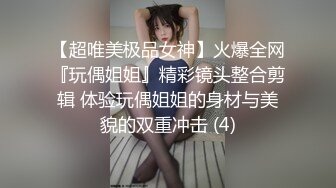 【超唯美极品女神】火爆全网『玩偶姐姐』精彩镜头整合剪辑 体验玩偶姐姐的身材与美貌的双重冲击 (4)