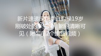 新片速递探花李白约操19岁刚破处的学生妹，嫩鲍清晰可见（附带前2个退货视频）