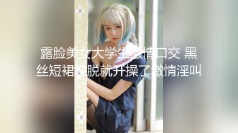 露脸美女大学生激情口交 黑丝短裙没脱就开操了激情淫叫