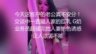 今天这客户的老公真不安分！交谈中一直瞄人家的巨乳 G奶业务员超骚完胜人妻绝色诱惑让人欲罢不能