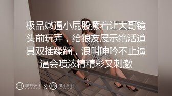 极品嫩逼小屁股撅着让大哥镜头前玩弄，给狼友展示绝活道具双插蹂躏，浪叫呻吟不止逼逼会喷浓精精彩又刺激