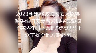 2023新黑客破解家庭网络摄像头偷拍夫妻做爱即将高潮孩子突然推门闯入把爸爸鸡巴吓软了找个地方躲起来