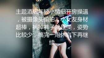 主题酒店年轻小情侣开房操逼，被摄像头偷拍，小女友身材超棒，扒掉裤子就是操，姿势比较少，搞完一炮休息下再继续