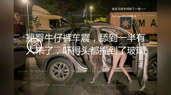 翘臀牛仔裤车震，舔到一半有人来了，吓得头都撞到了玻璃