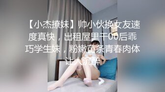 【小杰撩妹】帅小伙换女友速度真快，出租屋里干00后乖巧学生妹，粉嫩苗条青春肉体让人沉醉