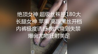 绝顶女神 超级丝袜控180大长腿女神 苹果 高跟黑丝开档内裤极度诱惑 嫩穴爽到失禁 爆肏尤物狂射美足