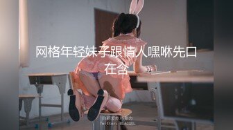 网格年轻妹子跟情人嘿咻先口在含