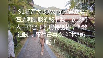 91新晋大叔Kyara ~ 喜欢穿着透明制服的秘书吗！衣服和人一样骚！乳房特别棒，柔软细腻 ，平生最喜欢这种奶奶啦！