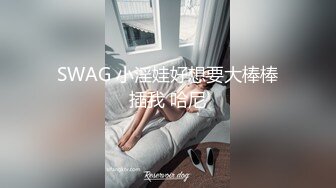 SWAG 小淫娃好想要大棒棒插我 哈尼